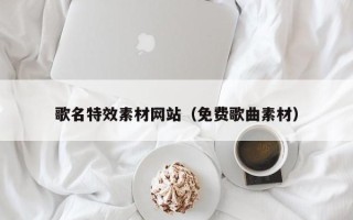 泗阳歌名特效素材网站（免费歌曲素材）